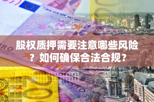 北京股权质押需要注意哪些风险？如何确保合法合规？