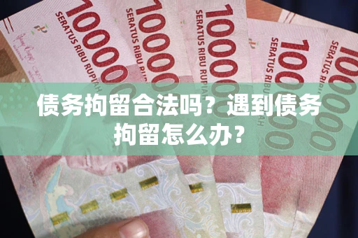 北京债务拘留合法吗？遇到债务拘留怎么办？