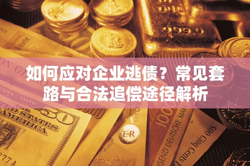 北京如何应对企业逃债？常见套路与合法追偿途径解析
