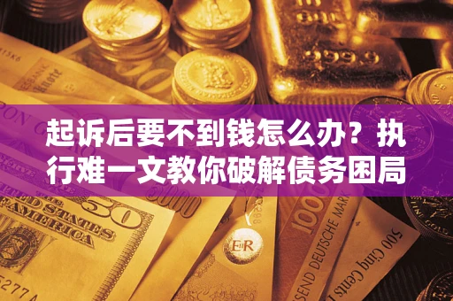 北京起诉后要不到钱怎么办？执行难一文教你破解债务困局