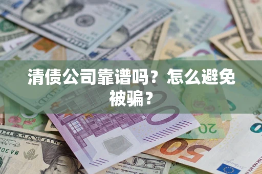 北京清债公司靠谱吗？怎么避免被骗？