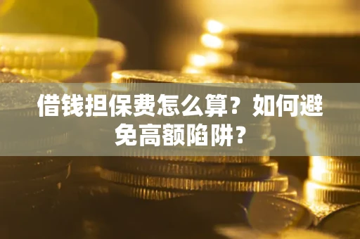 北京借钱担保费怎么算？如何避免高额陷阱？