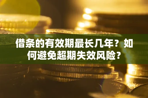 北京借条的有效期最长几年？如何避免超期失效风险？