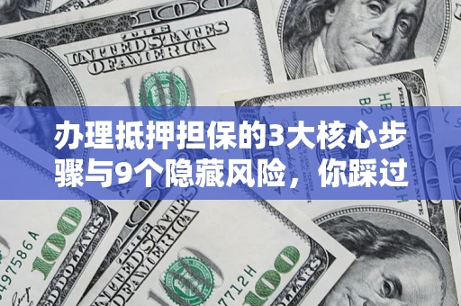 北京办理抵押担保的3大核心步骤与9个隐藏风险，你踩过哪个坑？
