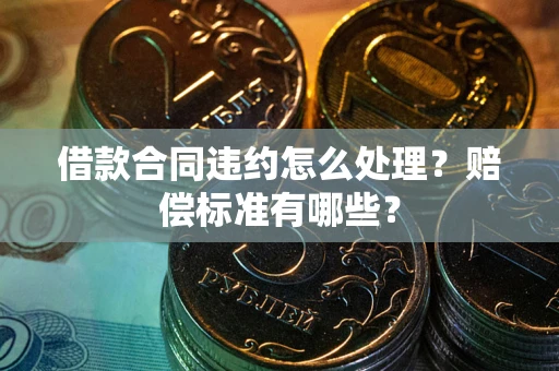 北京借款合同违约怎么处理？赔偿标准有哪些？