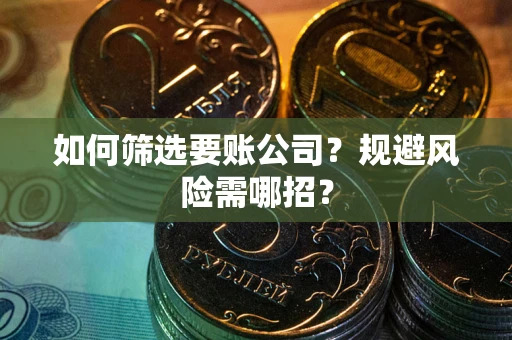 北京如何筛选要账公司？规避风险需哪招？