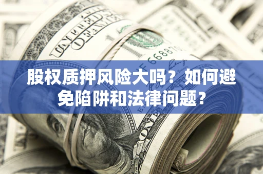 北京股权质押风险大吗？如何避免陷阱和法律问题？