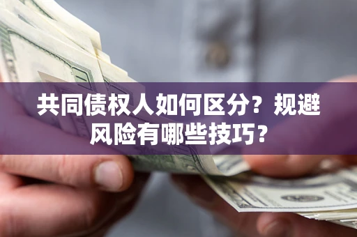 北京共同债权人如何区分？规避风险有哪些技巧？