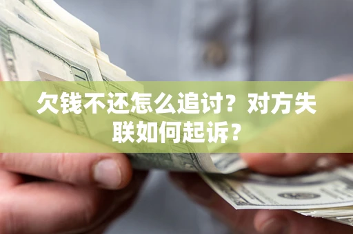 北京欠钱不还怎么追讨？对方失联如何起诉？