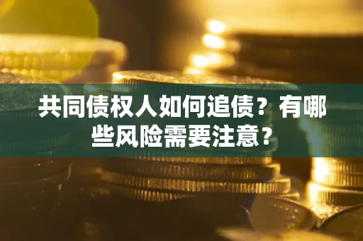 北京共同债权人如何追债？有哪些风险需要注意？