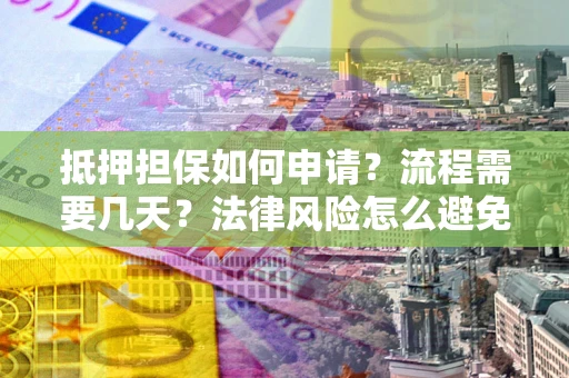 北京抵押担保如何申请？流程需要几天？法律风险怎么避免？避坑指南