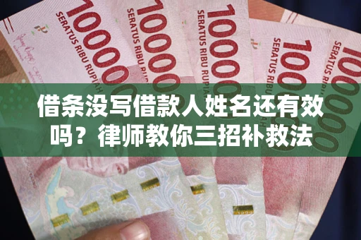 北京借条没写借款人姓名还有效吗？律师教你三招补救法