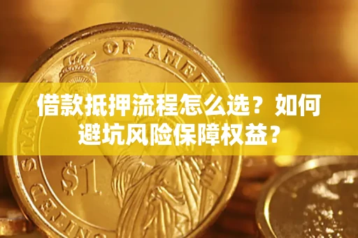 北京借款抵押流程怎么选？如何避坑风险保障权益？
