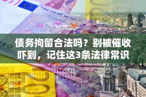北京债务拘留合法吗?别被催收吓到,记住这3条法律常识 北京债务拘留合法吗?别被催收吓到,记住这3条法律常识
