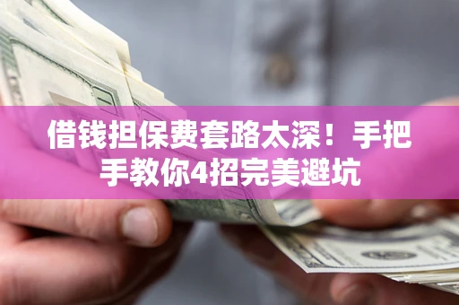 北京借钱担保费套路太深！手把手教你4招完美避坑