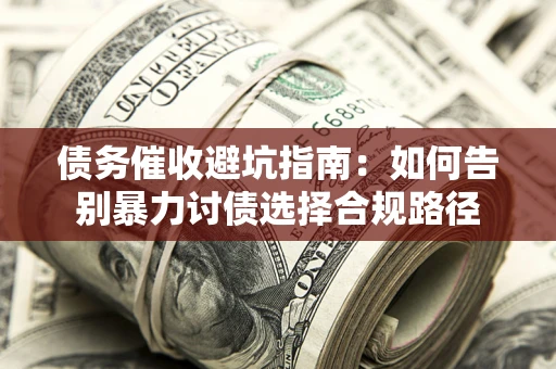 北京债务催收避坑指南：如何告别暴力讨债选择合规路径
