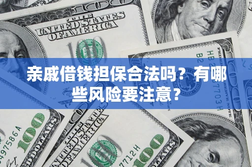 北京亲戚借钱担保合法吗？有哪些风险要注意？