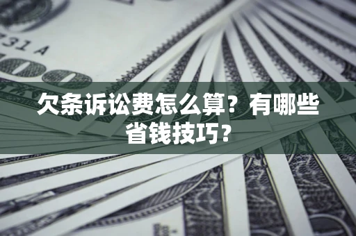 北京欠条诉讼费怎么算？有哪些省钱技巧？