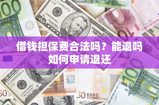 北京借钱担保费合法吗？能退吗如何申请退还
