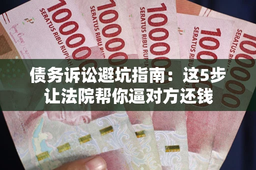 北京债务诉讼避坑指南：这5步让法院帮你逼对方还钱