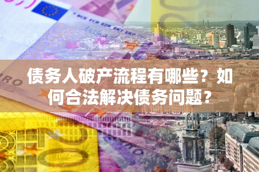 北京债务人破产流程有哪些？如何合法解决债务问题？