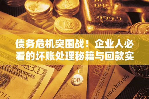 北京债务危机突围战！企业人必看的坏账处理秘籍与回款实战指南
