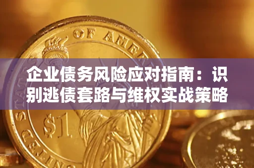 北京企业债务风险应对指南：识别逃债套路与维权实战策略