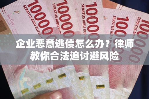 北京企业恶意逃债怎么办？律师教你合法追讨避风险