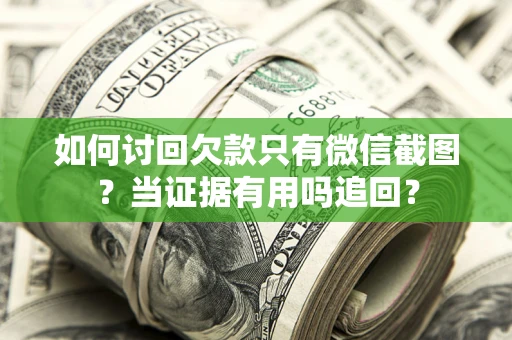 北京如何讨回欠款只有微信截图？当证据有用吗追回？
