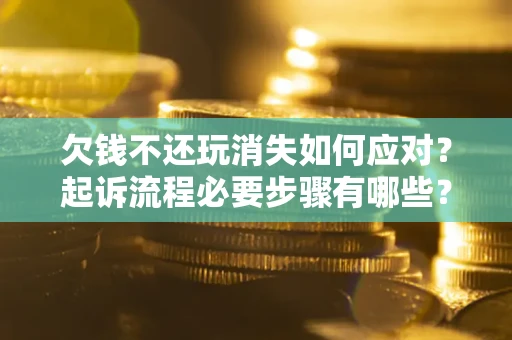 北京欠钱不还玩消失如何应对？起诉流程必要步骤有哪些？