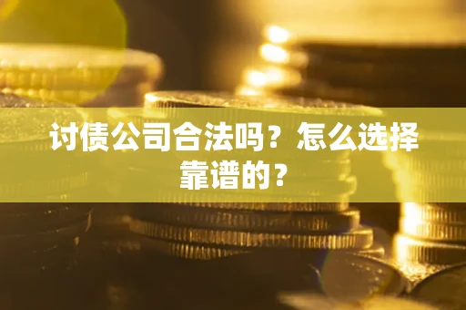 北京讨债公司合法吗？怎么选择靠谱的？
