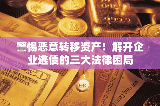 北京警惕恶意转移资产！解开企业逃债的三大法律困局