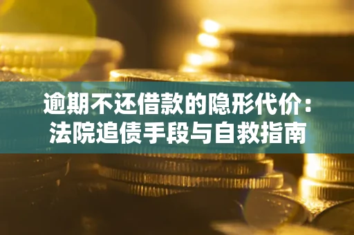 北京逾期不还借款的隐形代价：法院追债手段与自救指南