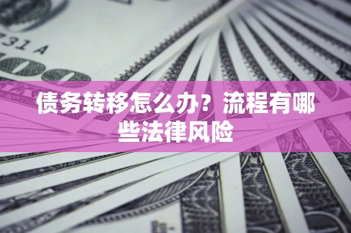 北京债务转移怎么办？流程有哪些法律风险