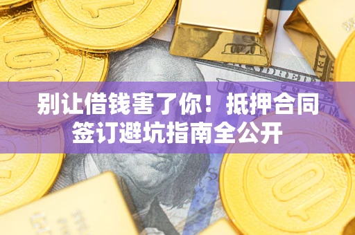 北京别让借钱害了你！抵押合同签订避坑指南全公开