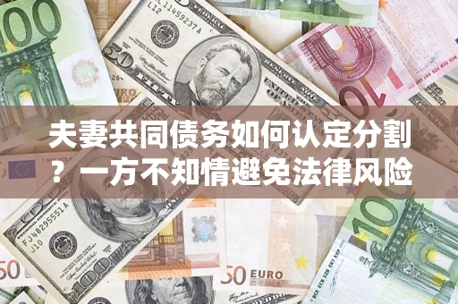 北京夫妻共同债务如何认定分割？一方不知情避免法律风险必看！