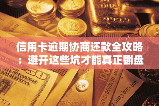 北京信用卡逾期协商还款全攻略：避开这些坑才能真正翻盘